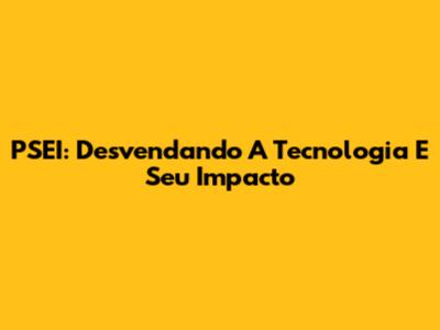 PSEI: Desvendando A Tecnologia E Seu Impacto