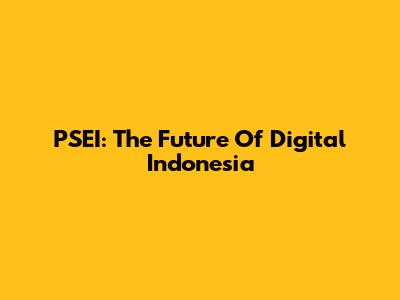PSEI: The Future Of Digital Indonesia