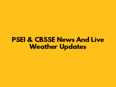 PSEI & CBSSE News And Live Weather Updates