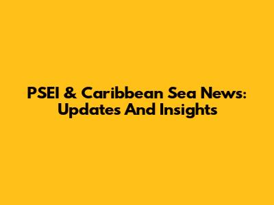 PSEI & Caribbean Sea News: Updates And Insights