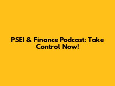 PSEI & Finance Podcast: Take Control Now!