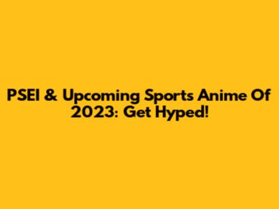 PSEI & Upcoming Sports Anime Of 2023: Get Hyped!