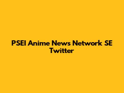 PSEI Anime News Network SE Twitter