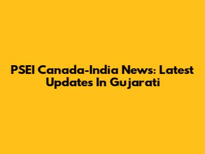 PSEI Canada-India News: Latest Updates In Gujarati