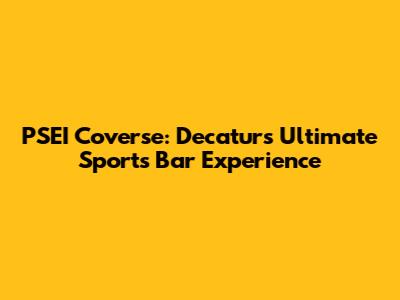 PSEI Coverse: Decatur's Ultimate Sports Bar Experience