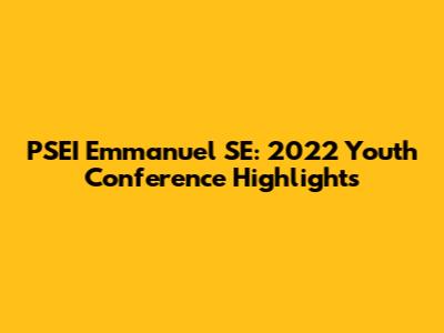 PSEI Emmanuel SE: 2022 Youth Conference Highlights