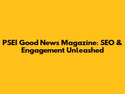 PSEI Good News Magazine: SEO & Engagement Unleashed