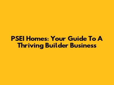 PSEI Homes: Your Guide To A Thriving Builder Business