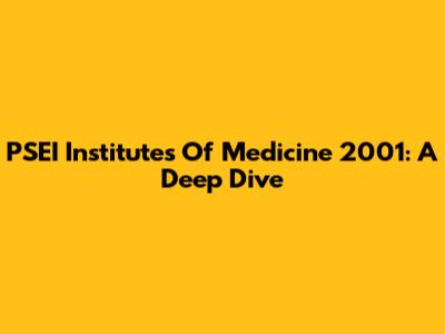 PSEI Institutes Of Medicine 2001: A Deep Dive