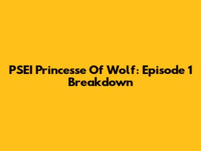 PSEI Princesse Of Wolf: Episode 1 Breakdown