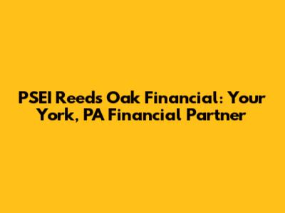 PSEI Reeds Oak Financial: Your York, PA Financial Partner