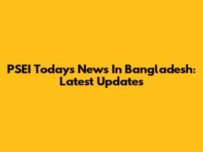 PSEI Today's News In Bangladesh: Latest Updates