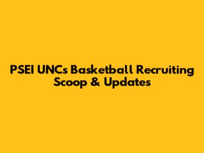PSEI UNC's Basketball Recruiting Scoop & Updates