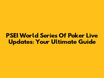 PSEI World Series Of Poker Live Updates: Your Ultimate Guide