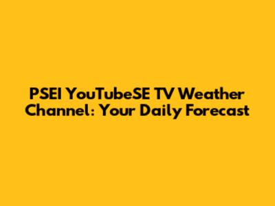 PSEI YouTubeSE TV Weather Channel: Your Daily Forecast