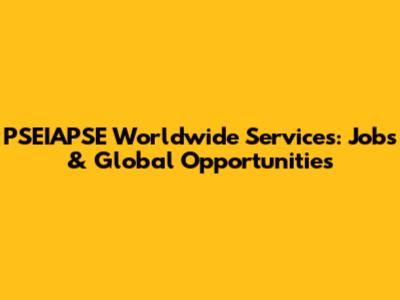 PSEIAPSE Worldwide Services: Jobs & Global Opportunities
