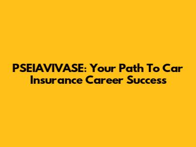 PSEIAVIVASE: Your Path To Car Insurance Career Success