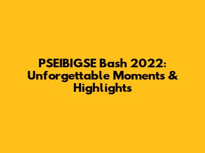 PSEIBIGSE Bash 2022: Unforgettable Moments & Highlights