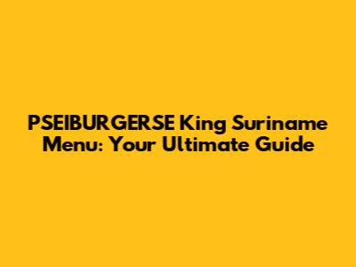 PSEIBURGERSE King Suriname Menu: Your Ultimate Guide