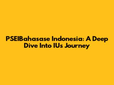 PSEIBahasase Indonesia: A Deep Dive Into IU's Journey