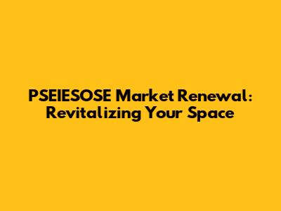 PSEIESOSE Market Renewal: Revitalizing Your Space