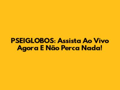 PSEIGLOBOS: Assista Ao Vivo Agora E Não Perca Nada!