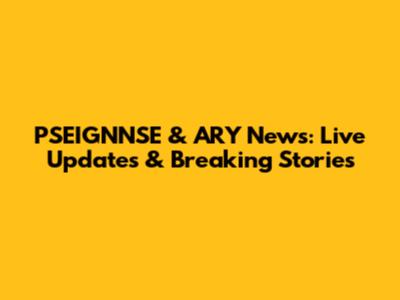 PSEIGNNSE & ARY News: Live Updates & Breaking Stories