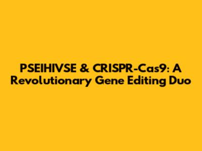 PSEIHIVSE & CRISPR-Cas9: A Revolutionary Gene Editing Duo