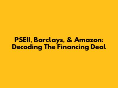 PSEII, Barclays, & Amazon: Decoding The Financing Deal