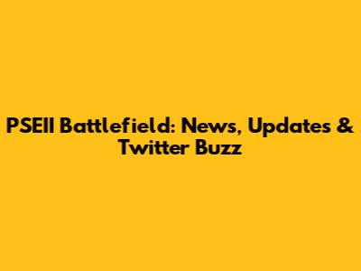 PSEII Battlefield: News, Updates & Twitter Buzz