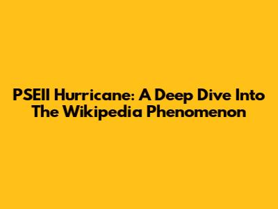 PSEII Hurricane: A Deep Dive Into The Wikipedia Phenomenon