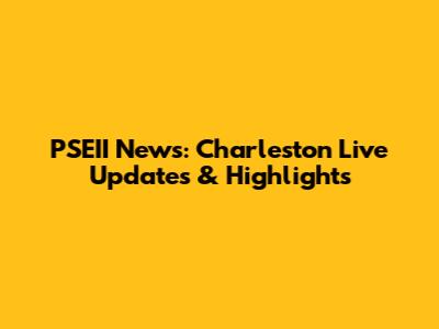 PSEII News: Charleston Live Updates & Highlights