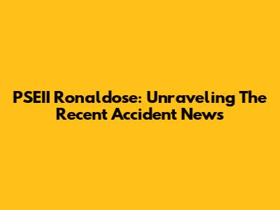 PSEII Ronaldose: Unraveling The Recent Accident News