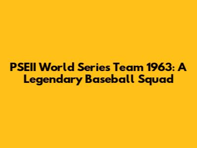 PSEII World Series Team 1963: A Legendary Baseball Squad