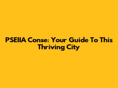 PSEIIA Conse: Your Guide To This Thriving City