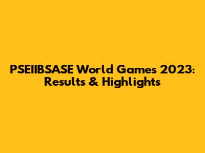 PSEIIBSASE World Games 2023: Results & Highlights