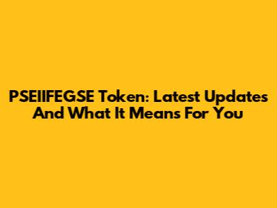PSEIIFEGSE Token: Latest Updates And What It Means For You