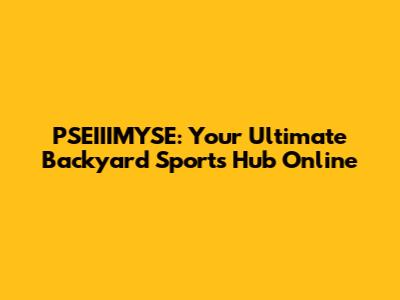 PSEIIIMYSE: Your Ultimate Backyard Sports Hub Online