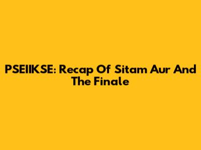 PSEIIKSE: Recap Of Sitam Aur And The Finale