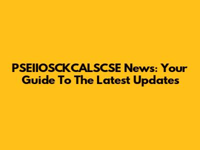 PSEIIOSCKCALSCSE News: Your Guide To The Latest Updates