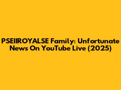 PSEIIROYALSE Family: Unfortunate News On YouTube Live (2025)