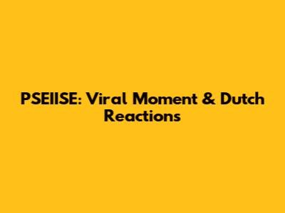PSEIISE: Viral Moment & Dutch Reactions