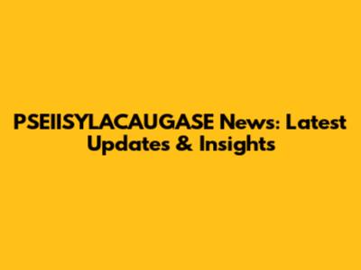 PSEIISYLACAUGASE News: Latest Updates & Insights