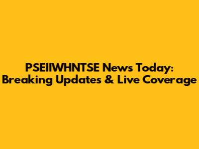 PSEIIWHNTSE News Today: Breaking Updates & Live Coverage