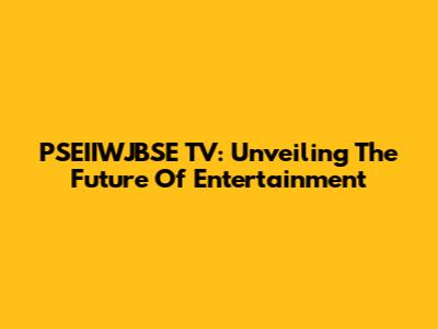 PSEIIWJBSE TV: Unveiling The Future Of Entertainment
