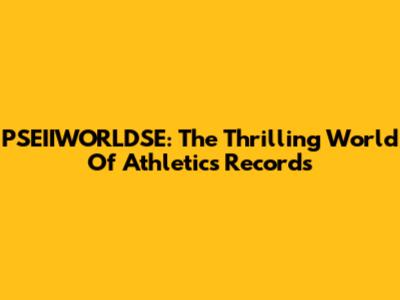 PSEIIWORLDSE: The Thrilling World Of Athletics Records