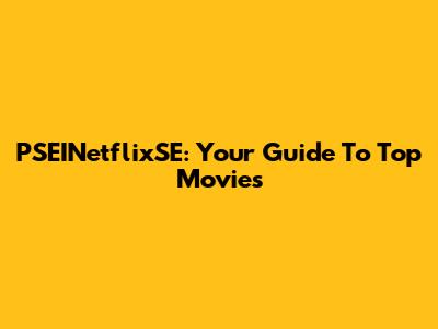 PSEINetflixSE: Your Guide To Top Movies
