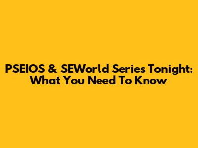 PSEIOS & SEWorld Series Tonight: What You Need To Know