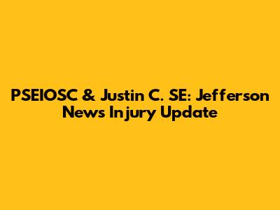 PSEIOSC & Justin C. SE: Jefferson News Injury Update
