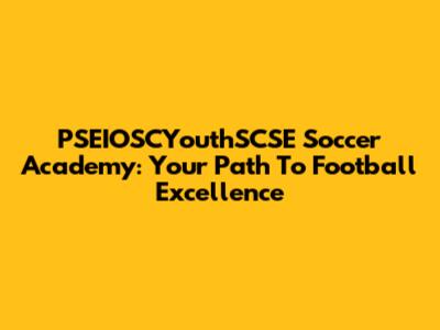 PSEIOSCYouthSCSE Soccer Academy: Your Path To Football Excellence